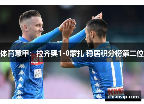 体育意甲：拉齐奥1-0蒙扎 稳居积分榜第二位